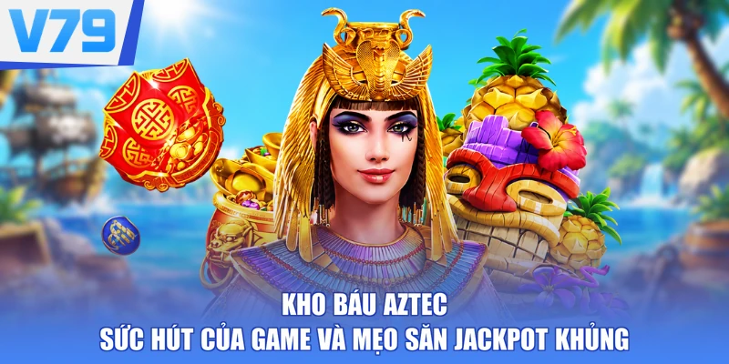 Kho Báu Aztec - Sức Hút Của Game Và Mẹo Săn Jackpot Khủng