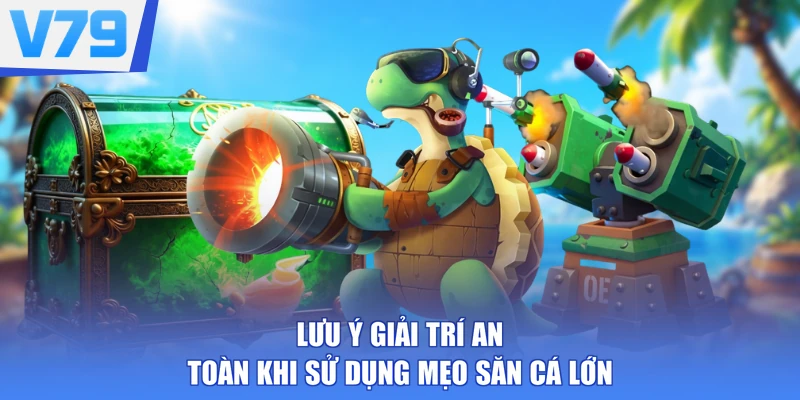 Lưu ý giải trí an toàn khi sử dụng mẹo săn cá lớn