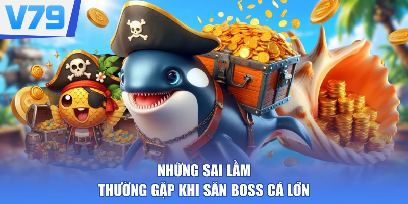 Những sai lầm thường gặp khi săn Boss cá lớn